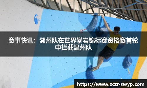 赛事快讯：湖州队在世界攀岩锦标赛资格赛首轮中拦截温州队