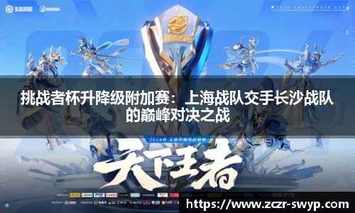 挑战者杯升降级附加赛：上海战队交手长沙战队的巅峰对决之战