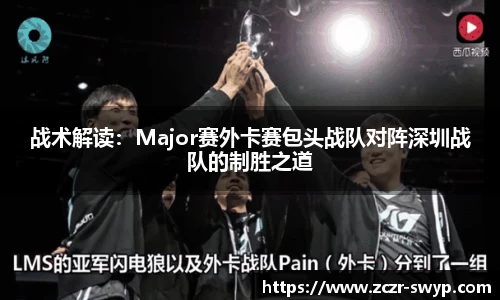 战术解读：Major赛外卡赛包头战队对阵深圳战队的制胜之道