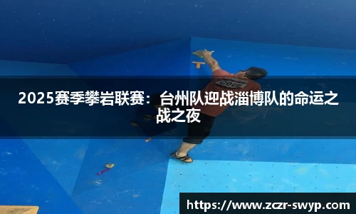 2025赛季攀岩联赛：台州队迎战淄博队的命运之战之夜