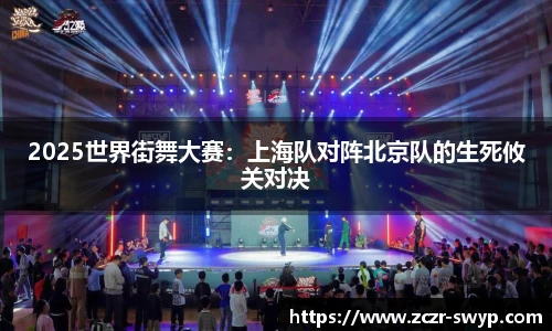 2025世界街舞大赛：上海队对阵北京队的生死攸关对决