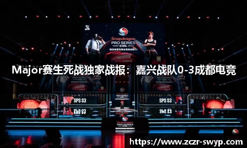 Major赛生死战独家战报：嘉兴战队0-3成都电竞