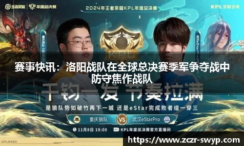 赛事快讯：洛阳战队在全球总决赛季军争夺战中防守焦作战队