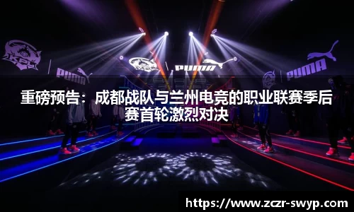 重磅预告：成都战队与兰州电竞的职业联赛季后赛首轮激烈对决