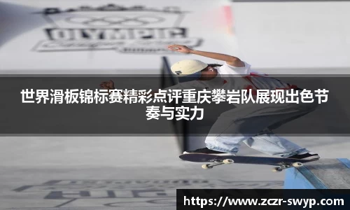 世界滑板锦标赛精彩点评重庆攀岩队展现出色节奏与实力