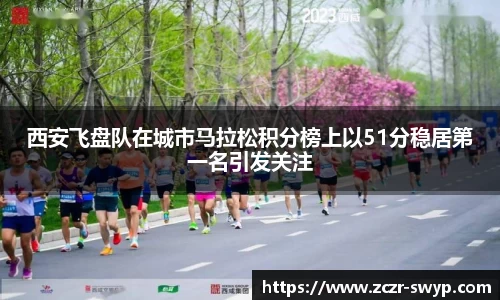 西安飞盘队在城市马拉松积分榜上以51分稳居第一名引发关注